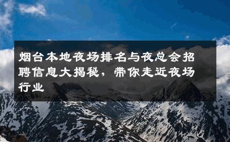 烟台本地夜场排名与夜总会招聘信息大揭秘，带你走近夜场行业