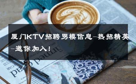 厦门KTV招聘男模信息-热招精英-邀你加入！ 