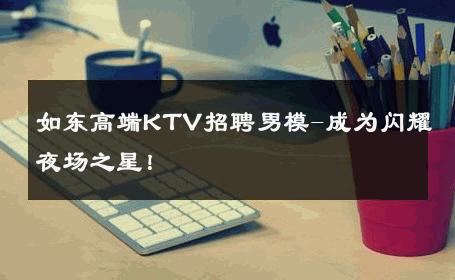 如东高端KTV招聘男模-成为闪耀夜场之星！ 