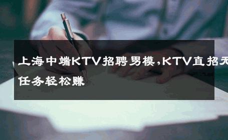 上海中端KTV招聘男模,KTV直招无任务轻松赚 