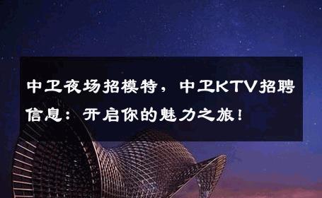 中卫夜场招模特，中卫KTV招聘信息：开启你的魅力之旅！