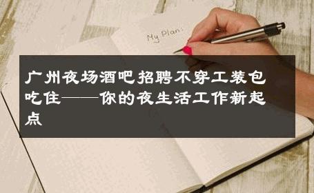 广州夜场酒吧招聘不穿工装包吃住——你的夜生活工作新起点 