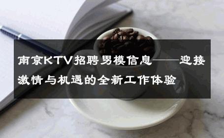 南京KTV招聘男模信息——迎接激情与机遇的全新工作体验 