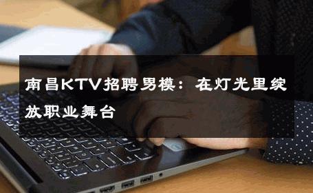 南昌KTV招聘男模：在灯光里绽放职业舞台 