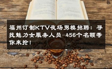 福州订制KTV夜场男模招聘：寻找魅力女服务人员-456个名额等你来抢！ 