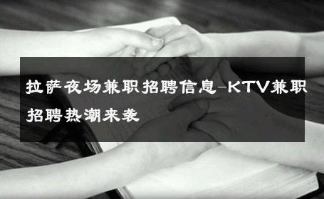 拉萨夜场兼职招聘信息-KTV兼职招聘热潮来袭 