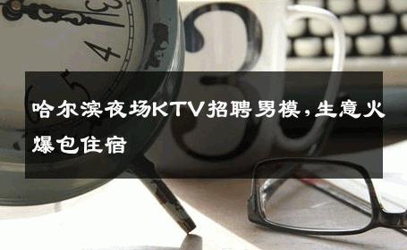 哈尔滨夜场KTV招聘男模,生意火爆包住宿 