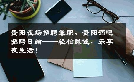 贵阳夜场招聘兼职，贵阳酒吧招聘日结——轻松赚钱，乐享夜生活！