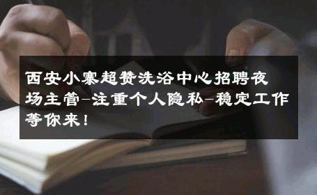 西安小寨超赞洗浴中心招聘夜场主管-注重个人隐私-稳定工作等你来！ 