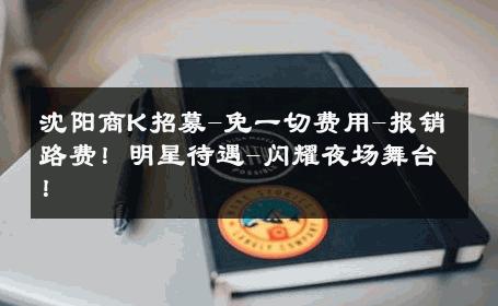 沈阳商K招募-免一切费用-报销路费！明星待遇-闪耀夜场舞台！ 