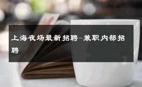 上海夜场最新招聘-兼职内部招聘 