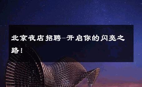 北京夜店招聘-开启你的闪亮之路！ 