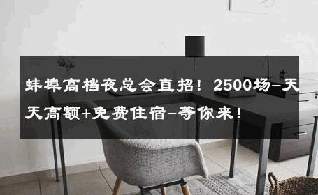 蚌埠高档夜总会直招！2500场-天天高额+免费住宿-等你来！ 