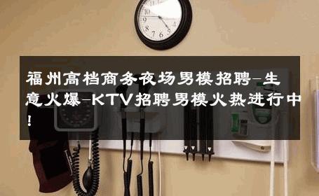 福州高档商务夜场男模招聘-生意火爆-KTV招聘男模火热进行中！ 