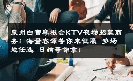 泉州白宫摩根会KTV夜场招募商务！海量客源等你来征服-多场地任选-日结等你拿！ 