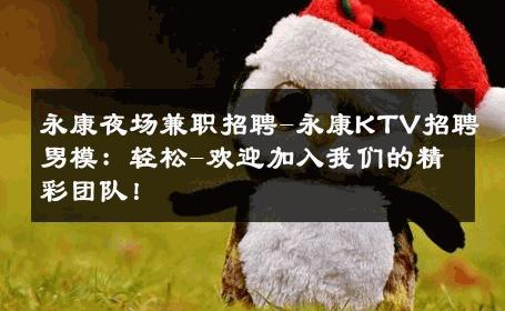 永康夜场兼职招聘-永康KTV招聘男模：轻松-欢迎加入我们的精彩团队！ 