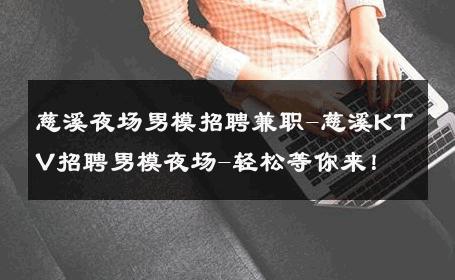 慈溪夜场男模招聘兼职-慈溪KTV招聘男模夜场-轻松等你来！ 