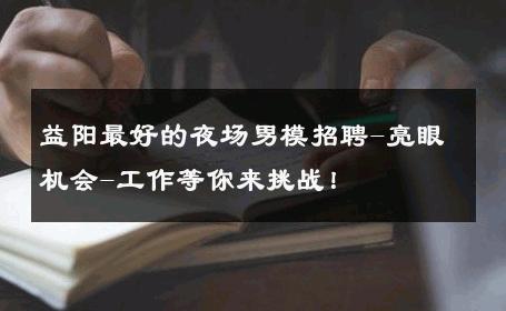 益阳最好的夜场男模招聘-亮眼机会-工作等你来挑战！ 