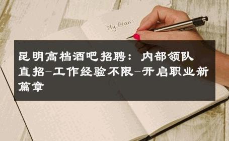 昆明高档酒吧招聘：内部领队直招-工作经验不限-开启职业新篇章 