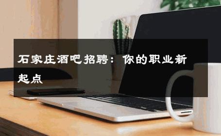 石家庄酒吧招聘：你的职业新起点 