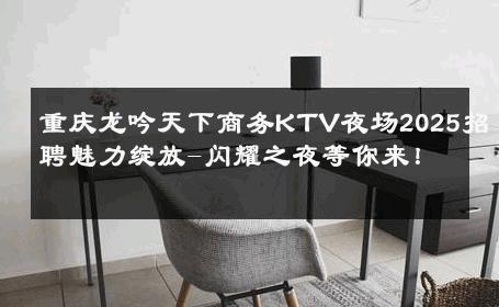 重庆龙吟天下商务KTV夜场2025招聘魅力绽放-闪耀之夜等你来！ 
