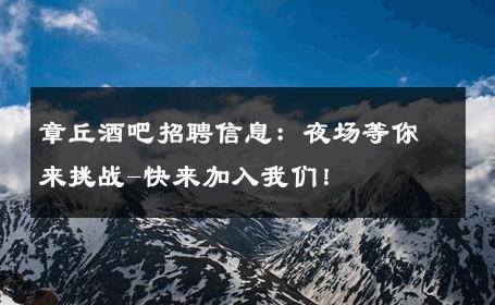 章丘酒吧招聘信息：夜场等你来挑战-快来加入我们！ 