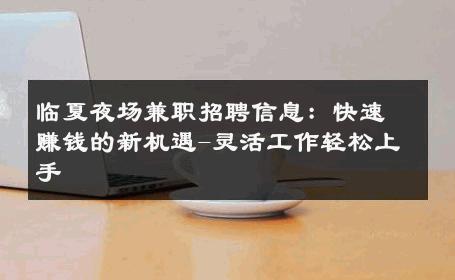 临夏夜场兼职招聘信息：快速赚钱的新机遇-灵活工作轻松上手 
