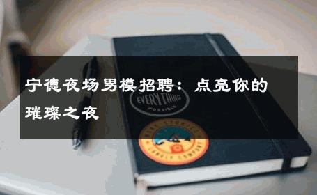宁德夜场男模招聘：点亮你的璀璨之夜 