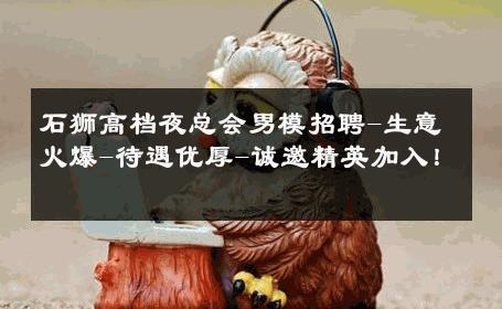 石狮高档夜总会男模招聘-生意火爆-待遇优厚-诚邀精英加入！ 