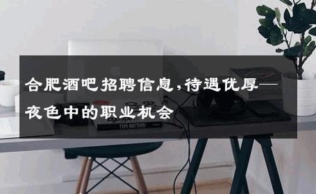 合肥酒吧招聘信息,待遇优厚—夜色中的职业机会 