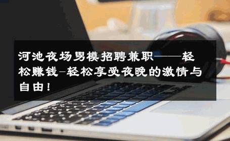 河池夜场男模招聘兼职——轻松赚钱-轻松享受夜晚的激情与自由！ 