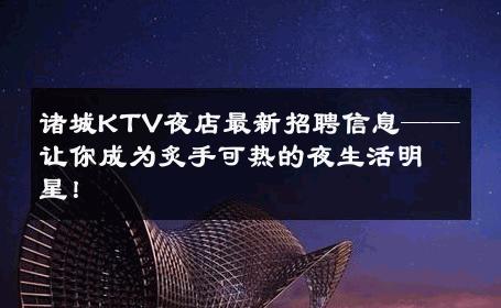 诸城KTV夜店最新招聘信息——让你成为炙手可热的夜生活明星！ 