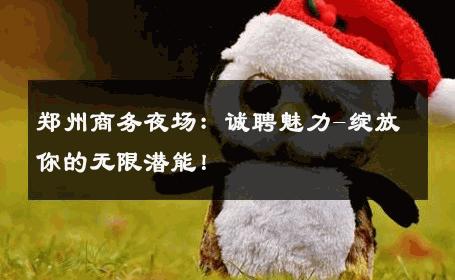 郑州商务夜场：诚聘魅力-绽放你的无限潜能！ 