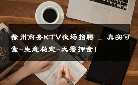 徐州商务KTV夜场招聘 _ 真实可靠-生意稳定-无需押金！ 