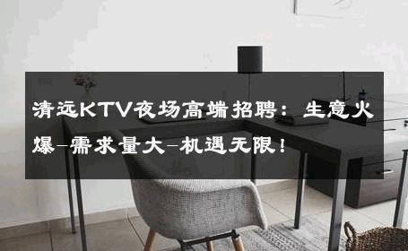清远KTV夜场高端招聘：生意火爆-需求量大-机遇无限！ 