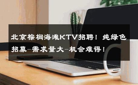 北京棕榈海滩KTV招聘！纯绿色招募-需求量大-机会难得！ 