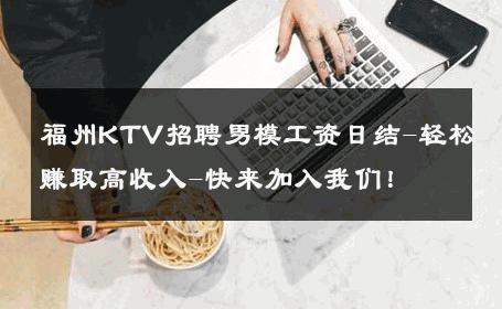 福州KTV招聘男模工资日结-轻松赚取高收入-快来加入我们！ 