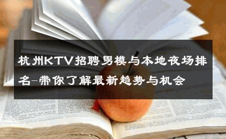 杭州KTV招聘男模与本地夜场排名-带你了解最新趋势与机会 