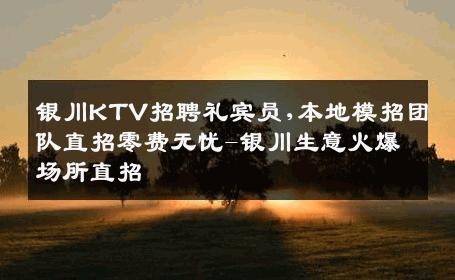 银川KTV招聘礼宾员,本地模招团队直招零费无忧-银川生意火爆场所直招