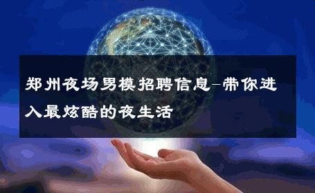 郑州夜场男模招聘信息-带你进入最炫酷的夜生活 