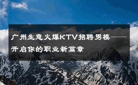广州生意火爆KTV招聘男模——开启你的职业新篇章 