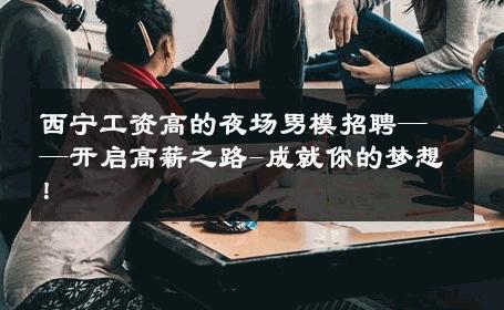 西宁工资高的夜场男模招聘——开启高薪之路-成就你的梦想！ 