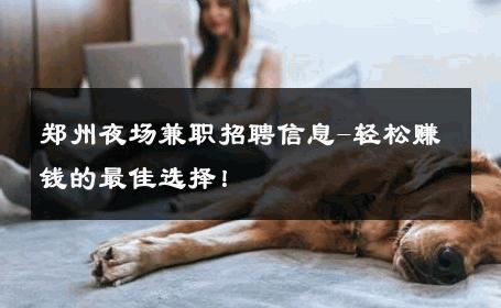 郑州夜场兼职招聘信息-轻松赚钱的最佳选择！ 