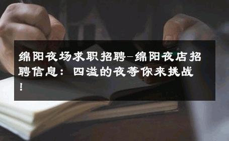 绵阳夜场求职招聘-绵阳夜店招聘信息：四溢的夜等你来挑战！ 