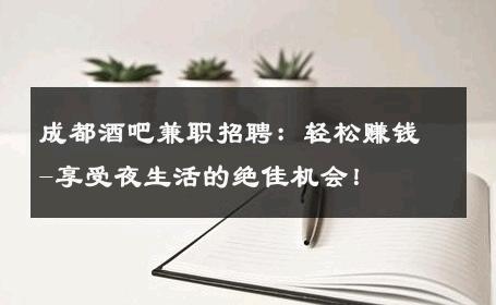 成都酒吧兼职招聘：轻松赚钱-享受夜生活的绝佳机会！ 