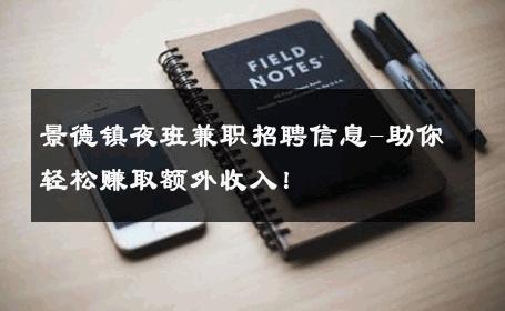 景德镇夜班兼职招聘信息-助你轻松赚取额外收入！ 