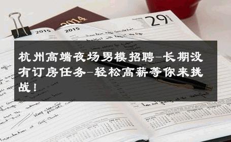 杭州高端夜场男模招聘-长期没有订房任务-轻松高薪等你来挑战！ 