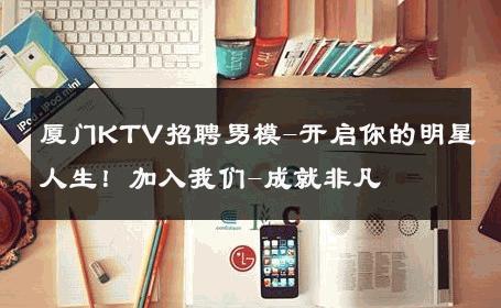 厦门KTV招聘男模-开启你的明星人生！加入我们-成就非凡 