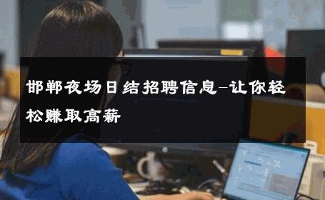 邯郸夜场日结招聘信息-让你轻松赚取高薪 