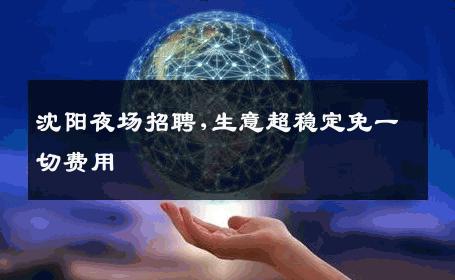 沈阳夜场招聘,生意超稳定免一切费用 